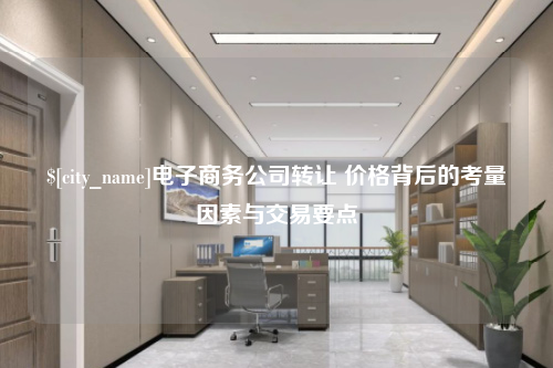 泉州电子商务公司转让 价格背后的考量因素与交易要点