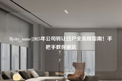 泉州2025年公司转让过户全流程指南！手把手教你避坑