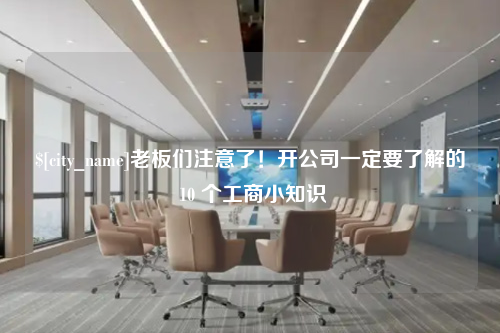 泉州老板们注意了！开公司一定要了解的 10 个工商小知识